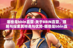 哪些是bbin直营-关于BBIN直营，理解与探索其特点与优势-哪些是bbin直营