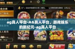 ag真人平台-AG真人平台，游戏娱乐的新纪元-ag真人平台