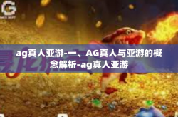 ag真人亚游-一、AG真人与亚游的概念解析-ag真人亚游