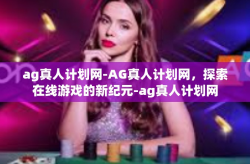 ag真人计划网-AG真人计划网，探索在线游戏的新纪元-ag真人计划网