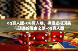 og真人版-OG真人版，探索虚拟现实与现实的融合之旅-og真人版