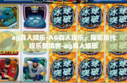 ag真人娱乐-AG真人娱乐，探索现代娱乐新境界-ag真人娱乐