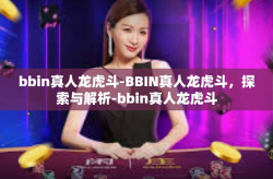 bbin真人龙虎斗-BBIN真人龙虎斗，探索与解析-bbin真人龙虎斗