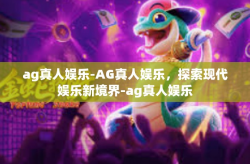 ag真人娱乐-AG真人娱乐，探索现代娱乐新境界-ag真人娱乐