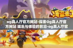 og真人厅官方网站-探索Og真人厅官方网站 娱乐与体验的前沿-og真人厅官方网站