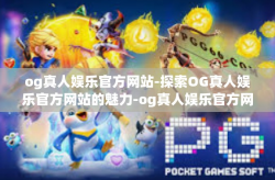 og真人娱乐官方网站-探索OG真人娱乐官方网站的魅力-og真人娱乐官方网站