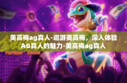 美高梅ag真人-遨游美高梅，深入体验AG真人的魅力-美高梅ag真人