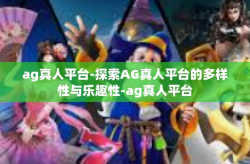 ag真人平台-探索AG真人平台的多样性与乐趣性-ag真人平台