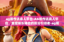ag视作讯真人平台-AG视作讯真人平台，重塑娱乐体验的前沿引领者-ag视作讯真人平台