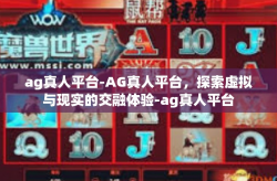 ag真人平台-AG真人平台，探索虚拟与现实的交融体验-ag真人平台