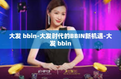 大发 bbin-大发时代的BBIN新机遇-大发 bbin