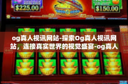 og真人视讯网站-探索Og真人视讯网站，连接真实世界的视觉盛宴-og真人视讯网站