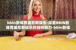 bbin新体育威尼斯娱乐-探索BBIN新体育威尼斯娱乐的独特魅力-bbin新体育威尼斯娱乐