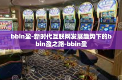 bbin盈-新时代互联网发展趋势下的bbin盈之路-bbin盈