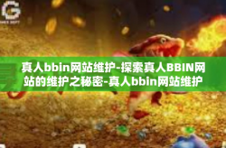 真人bbin网站维护-探索真人BBIN网站的维护之秘密-真人bbin网站维护