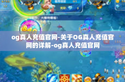 og真人充值官网-关于OG真人充值官网的详解-og真人充值官网