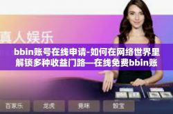 bbin账号在线申请-如何在网络世界里解锁多种收益门路—在线免费bbin账号的申请攻略-bbin账号在线申请