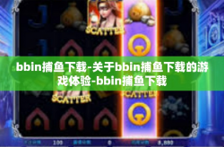 bbin捕鱼下载-关于bbin捕鱼下载的游戏体验-bbin捕鱼下载