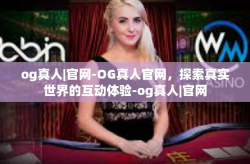 og真人|官网-OG真人官网，探索真实世界的互动体验-og真人|官网