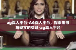 ag真人平台-AG真人平台，探索虚拟与现实的交融-ag真人平台