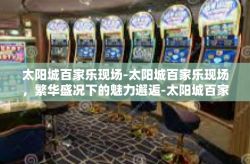 太阳城百家乐现场-太阳城百家乐现场，繁华盛况下的魅力邂逅-太阳城百家乐现场