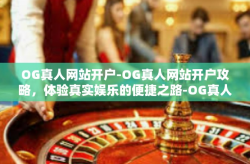 OG真人网站开户-OG真人网站开户攻略，体验真实娱乐的便捷之路-OG真人网站开户