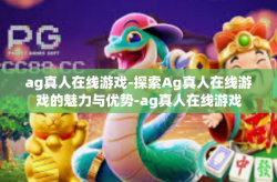 ag真人在线游戏-探索Ag真人在线游戏的魅力与优势-ag真人在线游戏