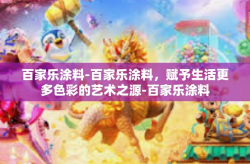 百家乐涂料-百家乐涂料，赋予生活更多色彩的艺术之源-百家乐涂料
