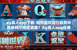 ag真人app下载-如何应对流行趋势中的各种个性化需要？Ag真人app应用操作全解读及其免费下载步骤！ag真人app下载