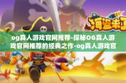 og真人游戏官网推荐-探秘OG真人游戏官网推荐的经典之作-og真人游戏官网推荐