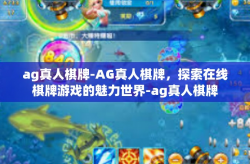 ag真人棋牌-AG真人棋牌，探索在线棋牌游戏的魅力世界-ag真人棋牌