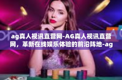ag真人视讯直营网-AG真人视讯直营网，革新在线娱乐体验的前沿阵地-ag真人视讯直营网