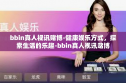 bbin真人视讯赌博-健康娱乐方式，探索生活的乐趣-bbin真人视讯赌博