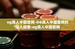 og真人中国官网-OG真人中国官网的深入探索-og真人中国官网