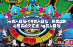 og真人登陆-OG真人登陆，探索虚拟与现实的交汇点-og真人登陆