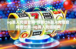 og真人充值官网-探索OG真人充值官网的世界-og真人充值官网