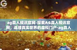 ag真人视讯官网-探索AG真人视讯官网，连接真实世界的虚拟门户-ag真人视讯官网