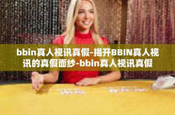 bbin真人视讯真假-揭开BBIN真人视讯的真假面纱-bbin真人视讯真假