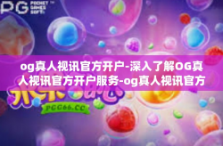 og真人视讯官方开户-深入了解OG真人视讯官方开户服务-og真人视讯官方开户