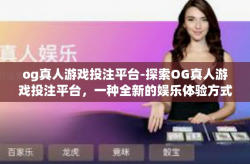 og真人游戏投注平台-探索OG真人游戏投注平台，一种全新的娱乐体验方式-og真人游戏投注平台