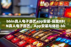 bbin真人电子游艺app安装-探索BBIN真人电子游艺，App安装与体验-bbin真人电子游艺app安装
