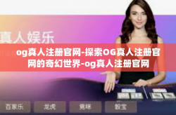 og真人注册官网-探索OG真人注册官网的奇幻世界-og真人注册官网