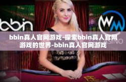 bbin真人官网游戏-探索bbin真人官网游戏的世界-bbin真人官网游戏