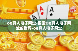 og真人电子网址-探索Og真人电子网址的世界-og真人电子网址