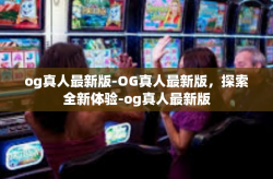 og真人最新版-OG真人最新版，探索全新体验-og真人最新版