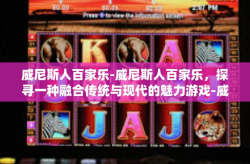 威尼斯人百家乐-威尼斯人百家乐，探寻一种融合传统与现代的魅力游戏-威尼斯人百家乐