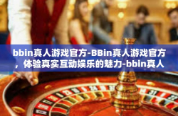 bbin真人游戏官方-BBin真人游戏官方，体验真实互动娱乐的魅力-bbin真人游戏官方