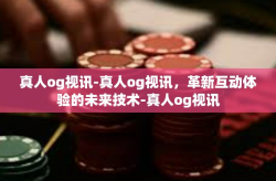 真人og视讯-真人og视讯，革新互动体验的未来技术-真人og视讯