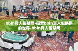 bbin真人包杀网-探索bbin真人包杀网的世界-bbin真人包杀网