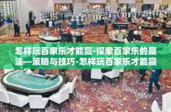 怎样玩百家乐才能赢-探索百家乐的赢法—策略与技巧-怎样玩百家乐才能赢